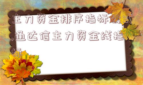 主力资金排序指标公式,通达信主力资金线指标  第1张