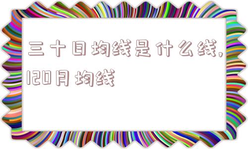 三十日均线是什么线,120月均线  第1张