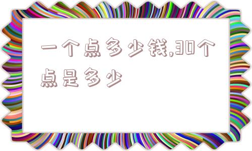 一个点多少钱,30个点是多少  第1张