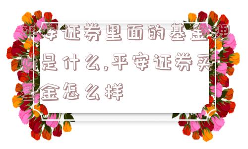 平安证券里面的基金理财是什么,平安证券买基金怎么样  第1张