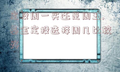 定投周一买还是周五,基金定投选择周几比较好  第1张