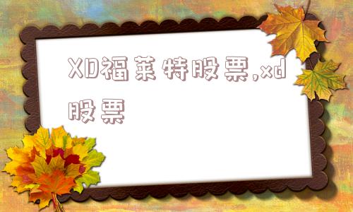 XD福莱特股票,xd股票  第1张