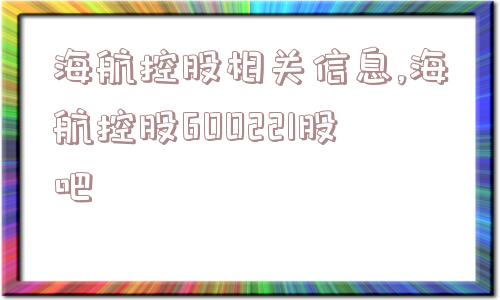 海航控股相关信息,海航控股600221股吧  第1张