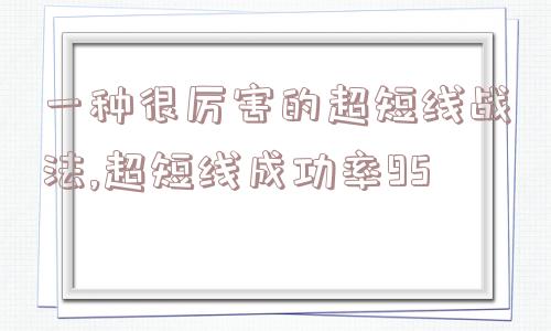 一种很厉害的超短线战法,超短线成功率95  第1张