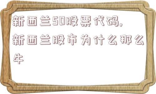 新西兰50股票代码,新西兰股市为什么那么牛  第1张