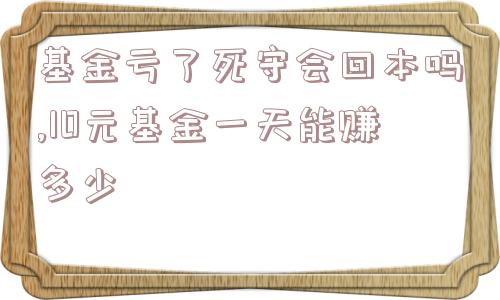 基金亏了死守会回本吗,10元基金一天能赚多少  第1张