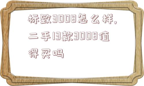 标致3008怎么样,二手13款3008值得买吗  第1张