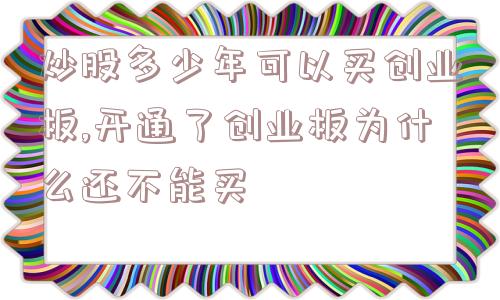 炒股多少年可以买创业板,开通了创业板为什么还不能买  第1张