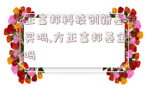 方正富邦科技创新基金能买吗,方正富邦基金好吗  第1张