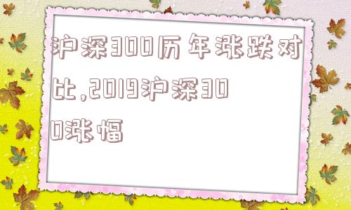 沪深300历年涨跌对比,2019沪深300涨幅  第1张