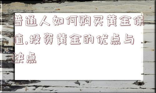 普通人如何购买黄金保值,投资黄金的优点与缺点  第1张