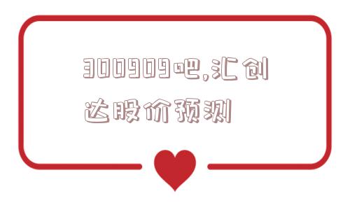 300909吧,汇创达股价预测  第1张