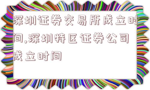 深圳证券交易所成立时间,深圳特区证券公司成立时间  第1张