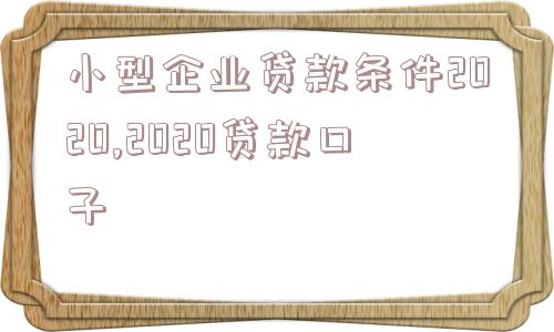 小型企业贷款条件2020,2020贷款口子  第1张