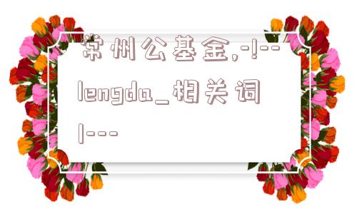 常州公基金,-!--lengda_相关词1---  第1张