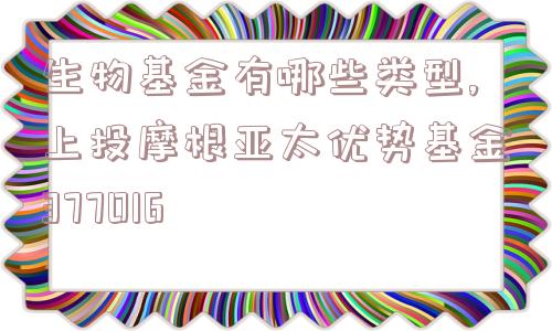 生物基金有哪些类型,上投摩根亚太优势基金377016  第1张