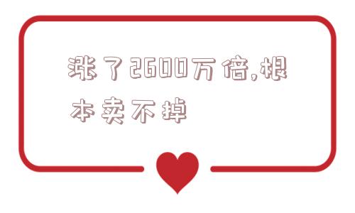 涨了2600万倍,根本卖不掉  第1张