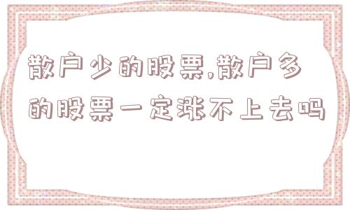 散户少的股票,散户多的股票一定涨不上去吗  第1张