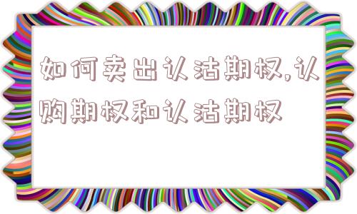 如何卖出认沽期权,认购期权和认沽期权  第1张