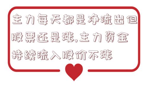 主力每天都是净流出但股票还是涨,主力资金持续流入股价不涨  第1张