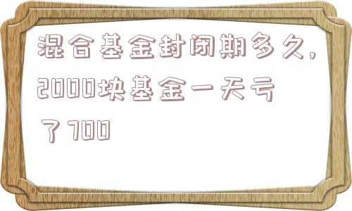 混合基金封闭期多久,2000块基金一天亏了700  第1张