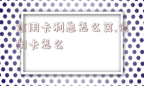 信用卡利息怎么算,信用卡怎么  第1张