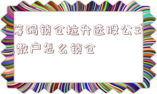 筹码锁仓拉升选股公式,散户怎么锁仓  第1张