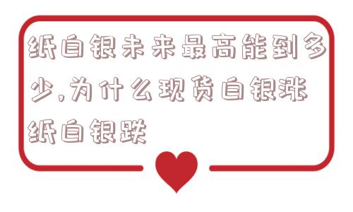 纸白银未来最高能到多少,为什么现货白银涨纸白银跌  第1张