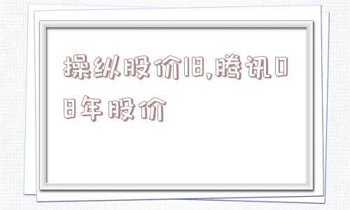 操纵股价18,腾讯08年股价  第1张