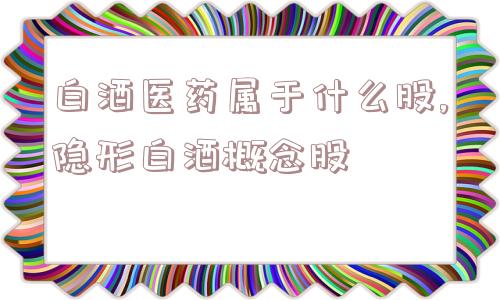 白酒医药属于什么股,隐形白酒概念股  第1张