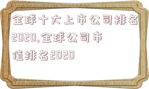 全球十大上市公司排名2020,全球公司市值排名2020  第1张