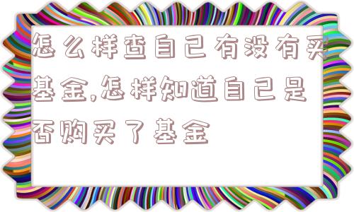 怎么样查自己有没有买基金,怎样知道自己是否购买了基金  第1张