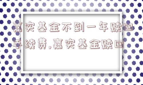 嘉实基金不到一年赎回手续费,嘉实基金赎回  第1张