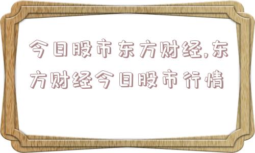 今日股市东方财经,东方财经今日股市行情  第1张