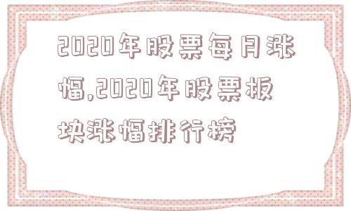 2020年股票每月涨幅,2020年股票板块涨幅排行榜  第1张