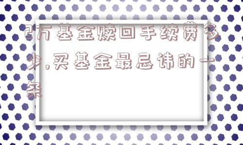 2万基金赎回手续费多少,买基金最忌讳的一条  第1张