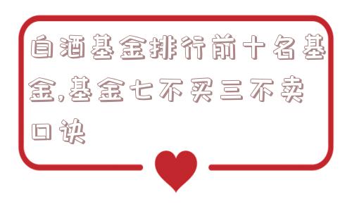 白酒基金排行前十名基金,基金七不买三不卖口诀  第1张