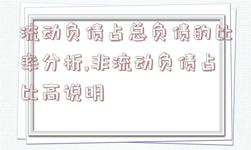 流动负债占总负债的比率分析,非流动负债占比高说明  第1张