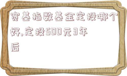 宽基指数基金定投哪个好,定投500元3年后  第1张