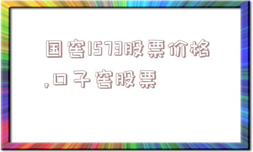 国窖1573股票价格,口子窖股票  第1张