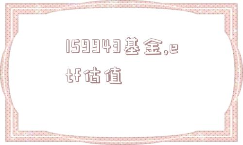 159943基金,etf估值  第1张