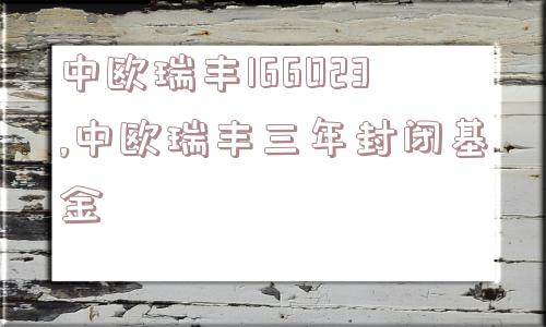 中欧瑞丰166023,中欧瑞丰三年封闭基金  第1张