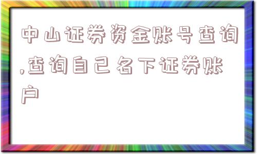 中山证券资金账号查询,查询自己名下证券账户  第1张