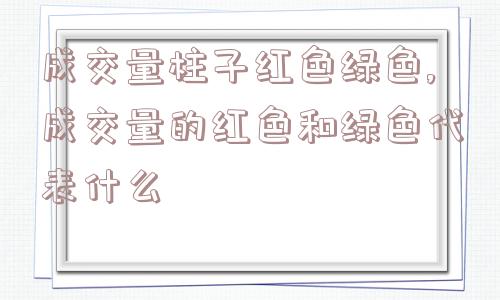 成交量柱子红色绿色,成交量的红色和绿色代表什么  第1张