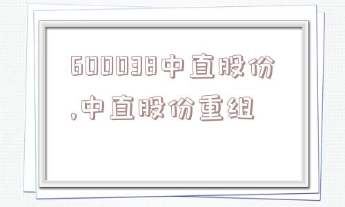 600038中直股份,中直股份重组  第1张