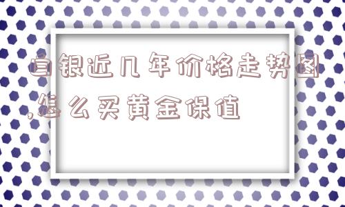 白银近几年价格走势图,怎么买黄金保值  第1张