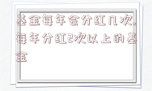 基金每年会分红几次,每年分红2次以上的基金  第1张