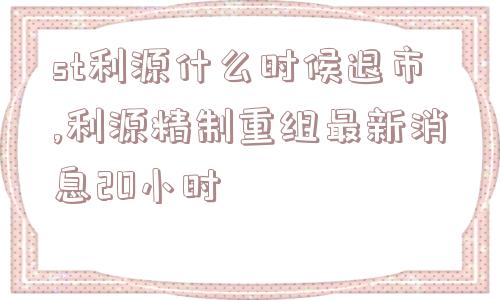 st利源什么时候退市,利源精制重组最新消息20小时  第1张