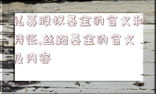 私募股权基金的含义和特征,丝路基金的含义及内容  第1张