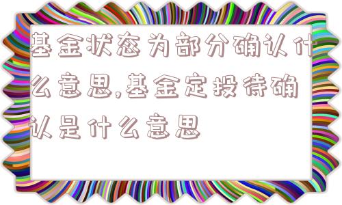 基金状态为部分确认什么意思,基金定投待确认是什么意思  第1张